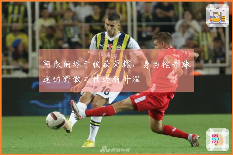 阿森纳终于收获荣耀，身为枪手球迷的骄傲之情逐渐升温