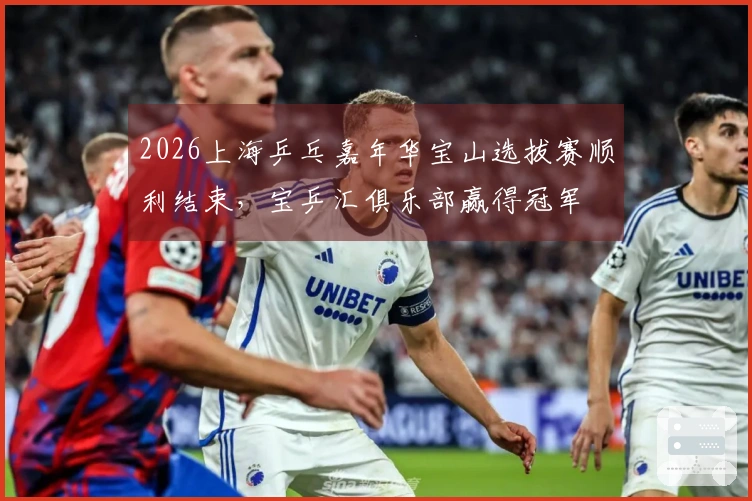 2026上海乒乓嘉年华宝山选拔赛顺利结束，宝乒汇俱乐部赢得冠军