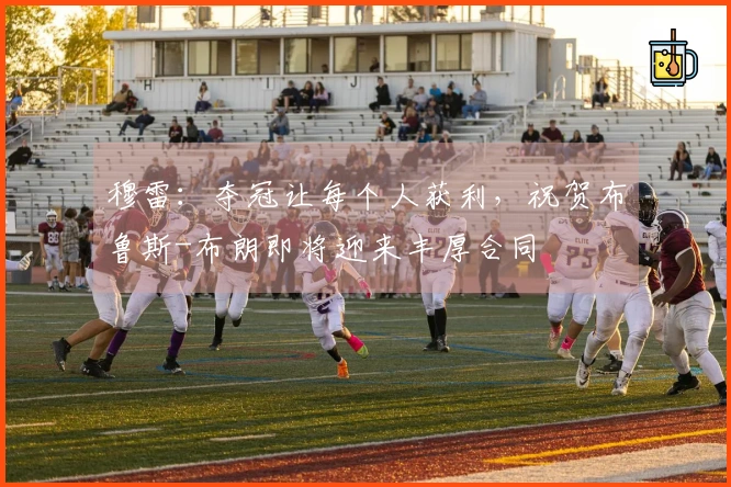 穆雷：夺冠让每个人获利，祝贺布鲁斯-布朗即将迎来丰厚合同